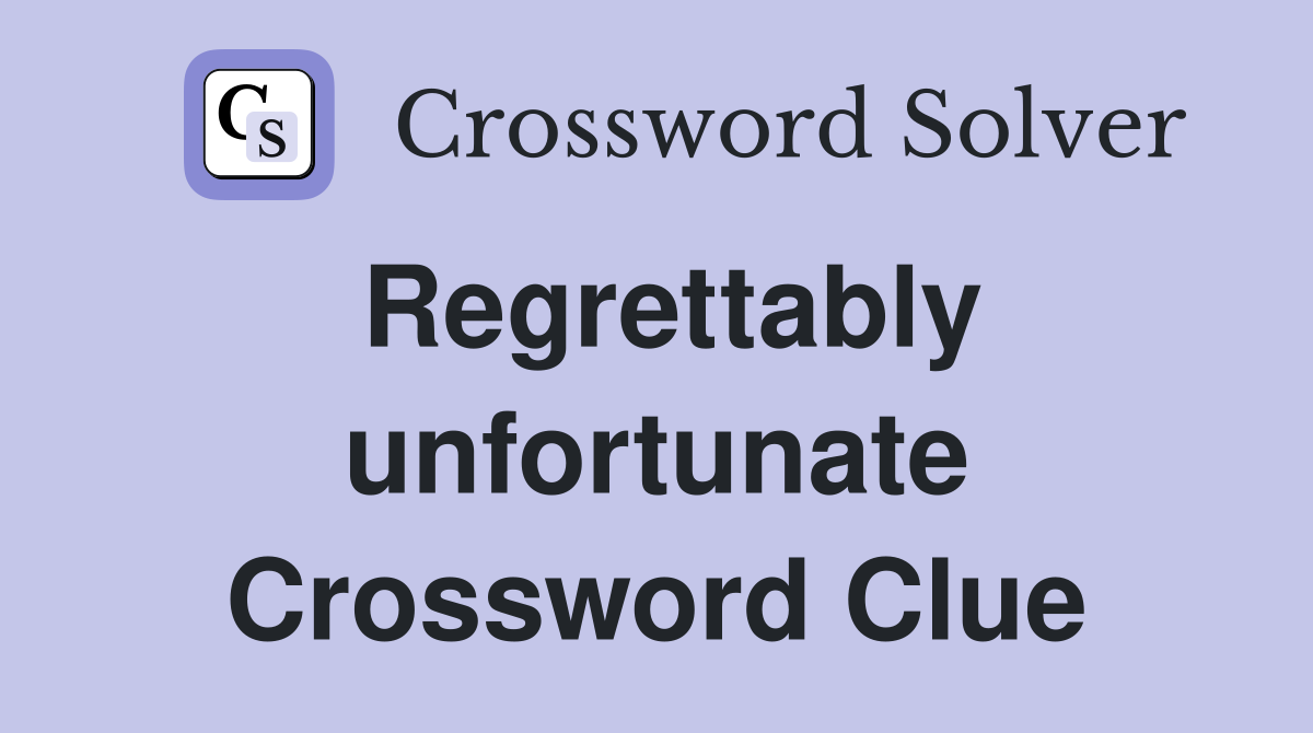 Regrettably unfortunate Crossword Clue