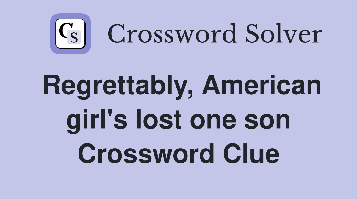 Regrettably, American girl's lost one son Crossword Clue