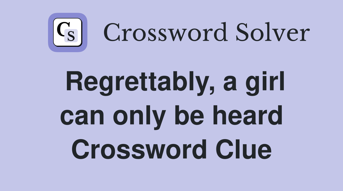 Regrettably, a girl can only be heard Crossword Clue