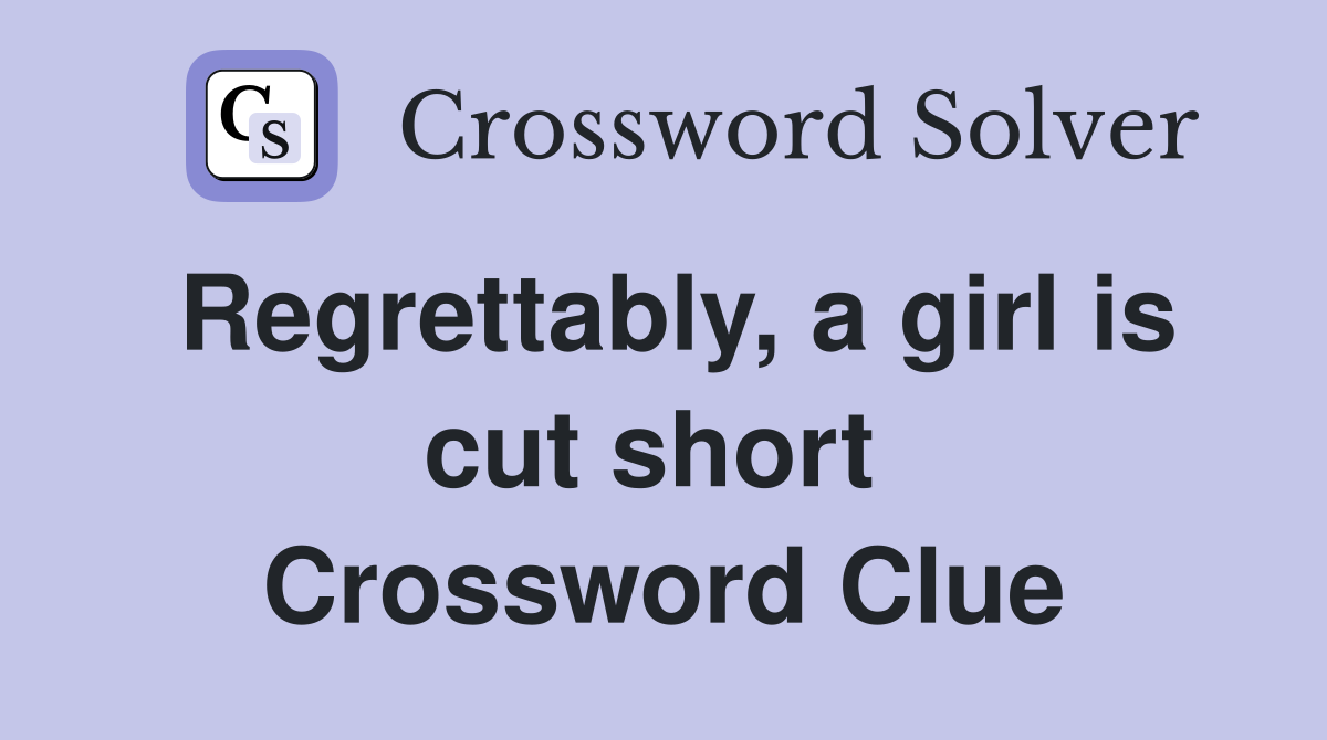 Regrettably, a girl is cut short  Crossword Clue