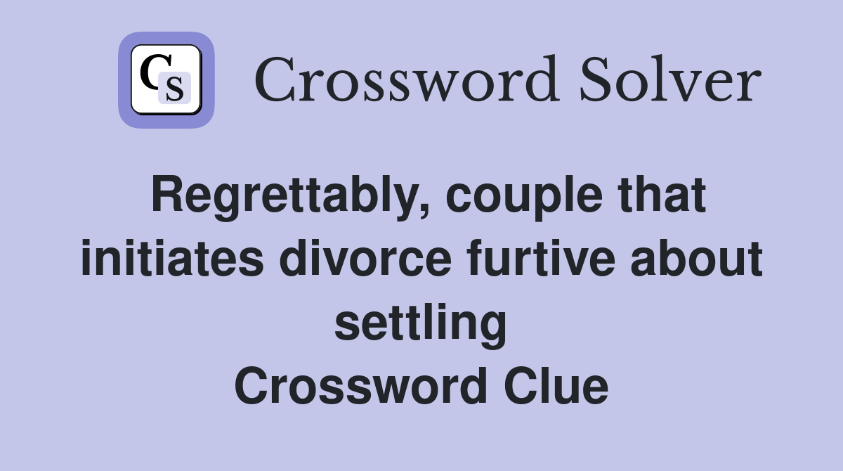 Regrettably, couple that initiates divorce furtive about settling Crossword Clue