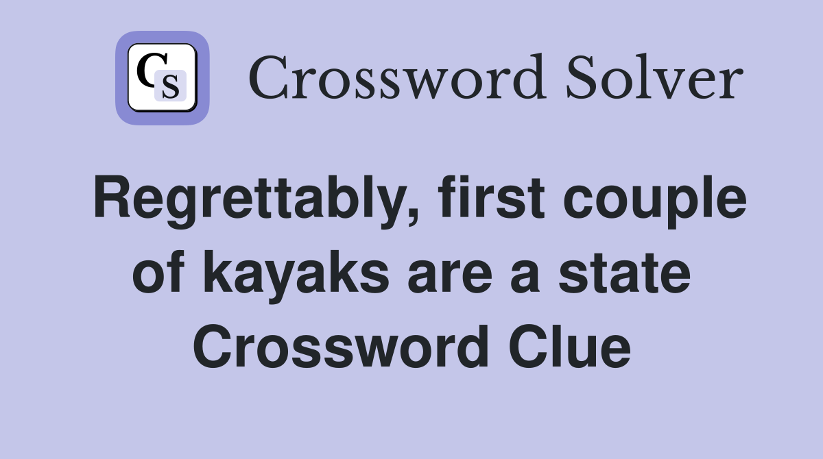 Regrettably, first couple of kayaks are a state Crossword Clue
