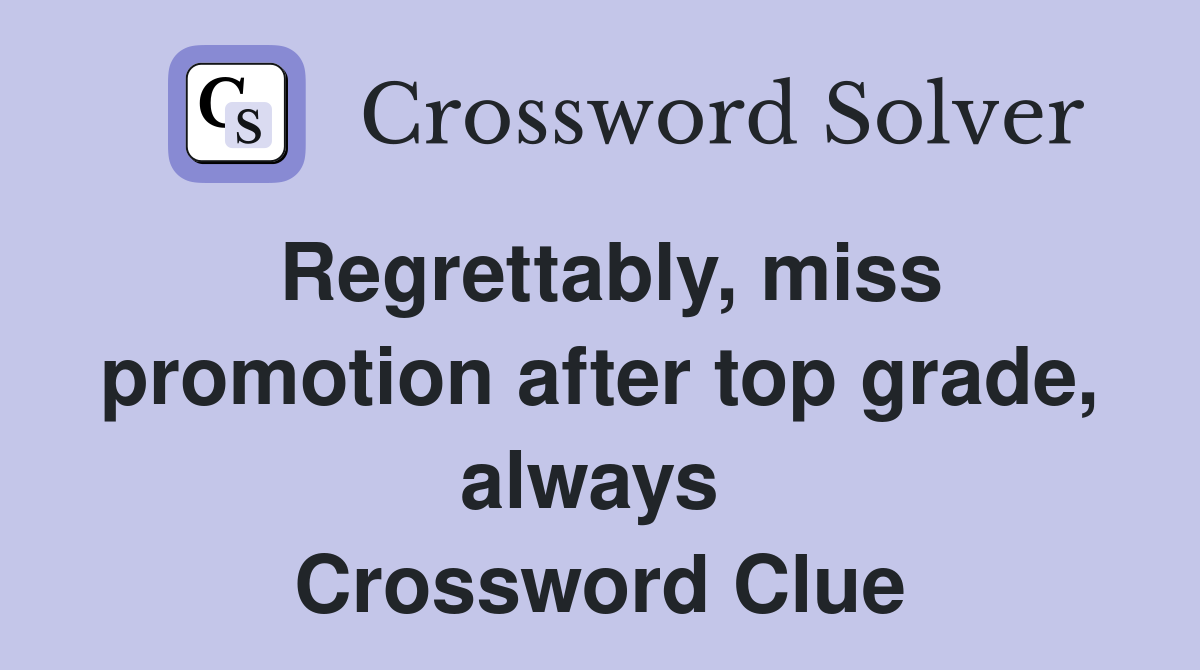 Regrettably, miss promotion after top grade, always  Crossword Clue