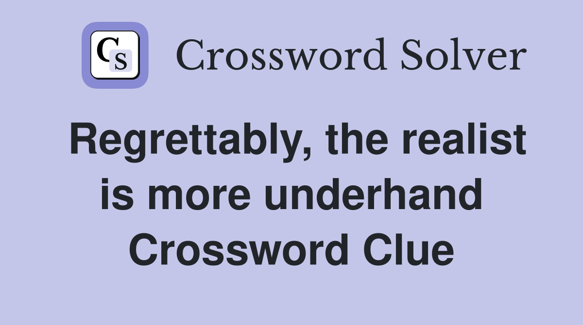 Regrettably, the realist is more underhand Crossword Clue