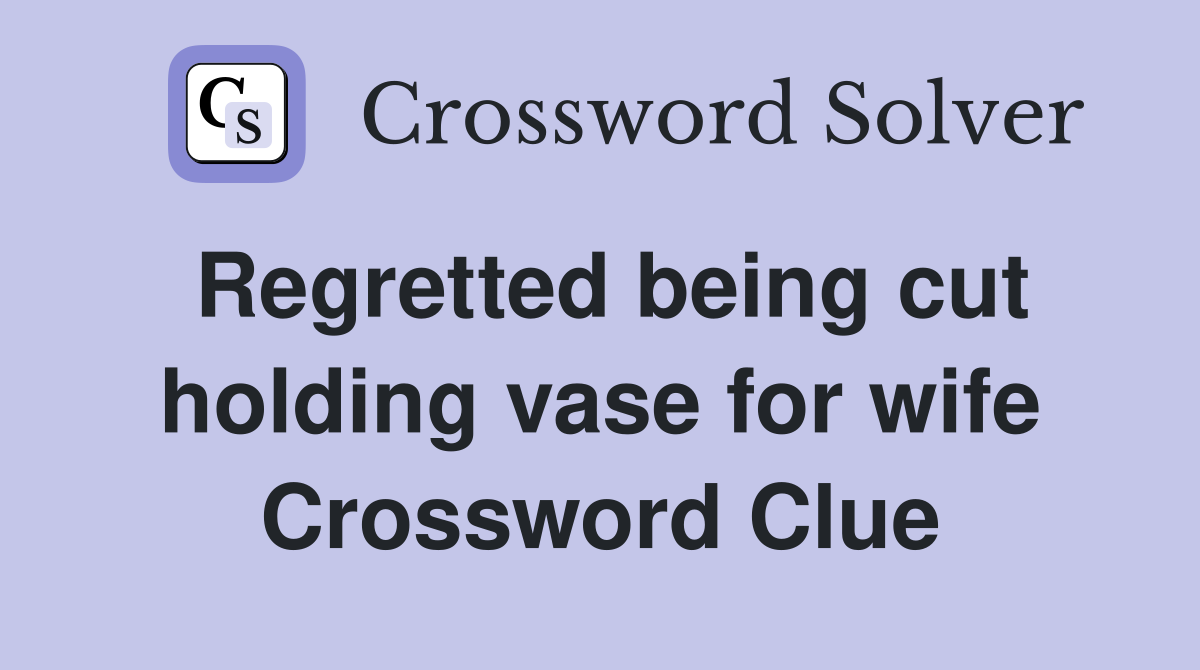 Regretted being cut holding vase for wife Crossword Clue