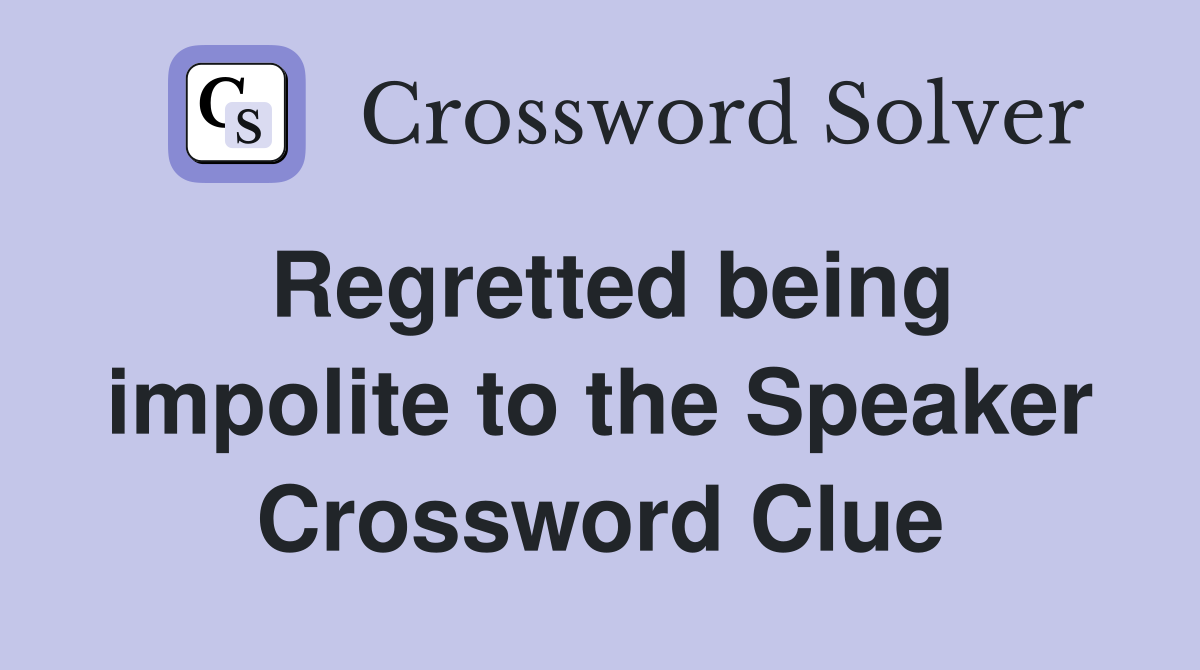 Regretted being impolite to the Speaker Crossword Clue