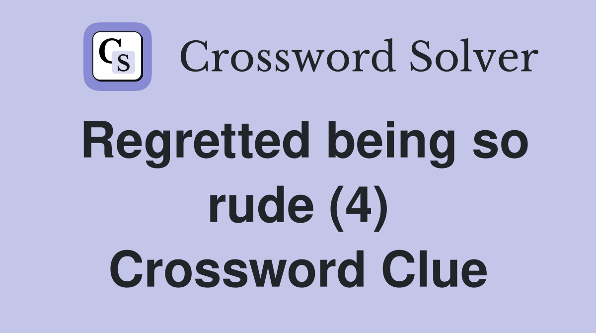 Regretted being so rude (4) Crossword Clue