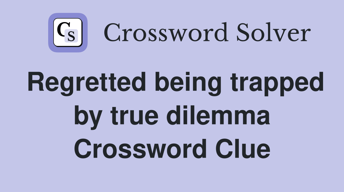 Regretted being trapped by true dilemma Crossword Clue