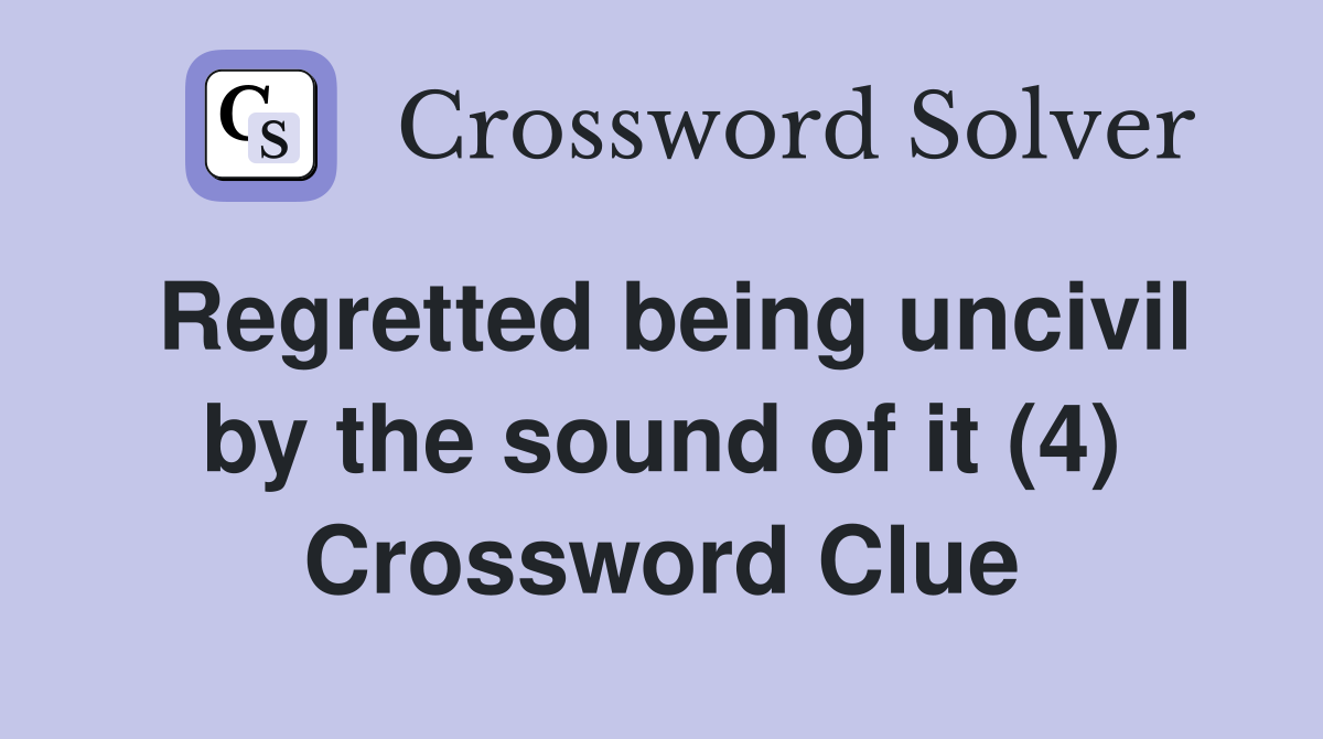 Regretted being uncivil by the sound of it (4) Crossword Clue