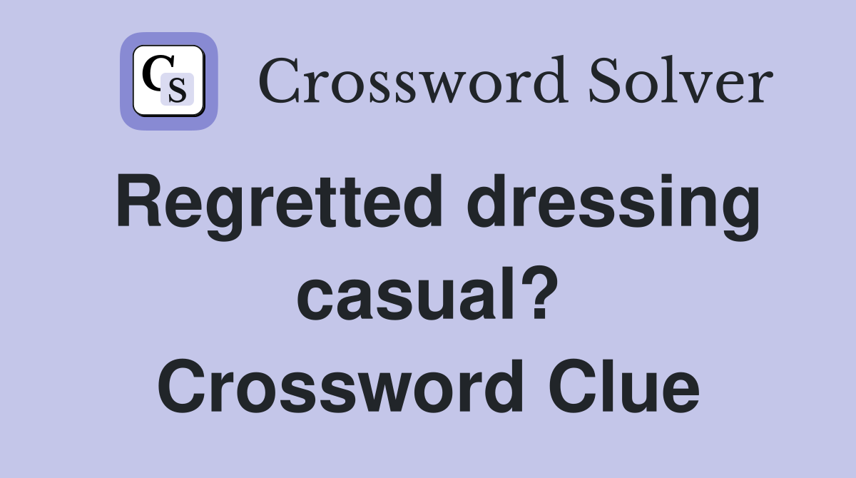 Regretted dressing casual? Crossword Clue