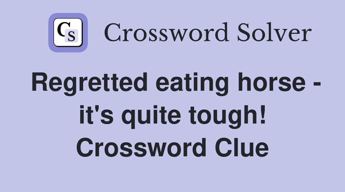 Regretted eating horse - it's quite tough! Crossword Clue