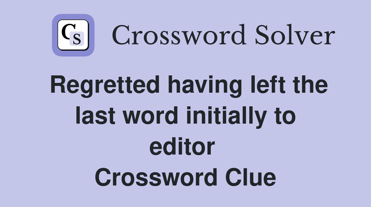 Regretted having left the last word initially to editor  Crossword Clue