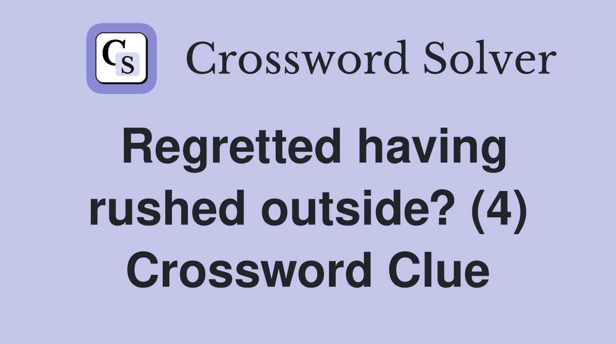 Regretted having rushed outside? (4) Crossword Clue