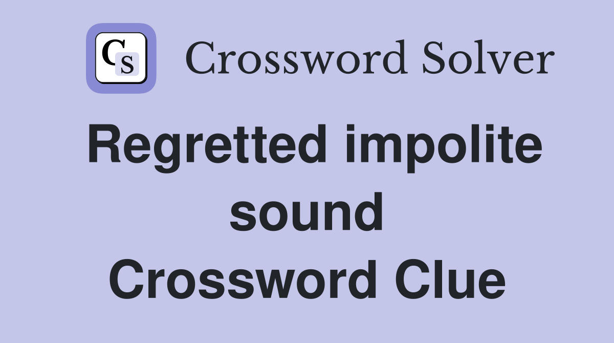 Regretted impolite sound Crossword Clue