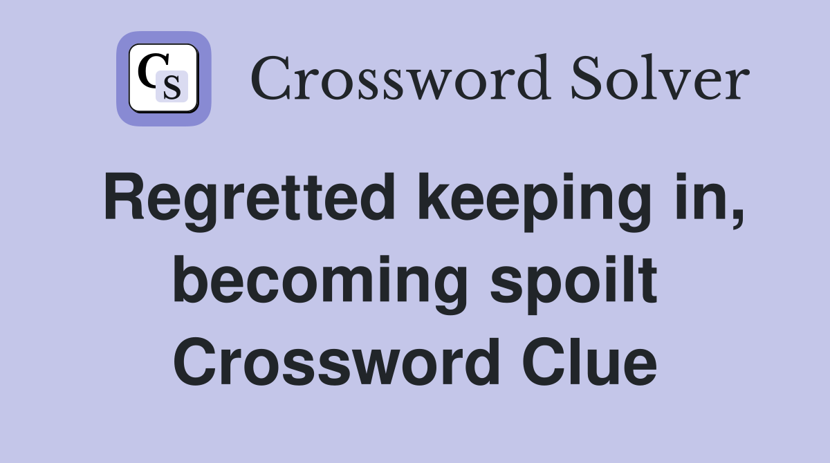 Regretted keeping in, becoming spoilt Crossword Clue