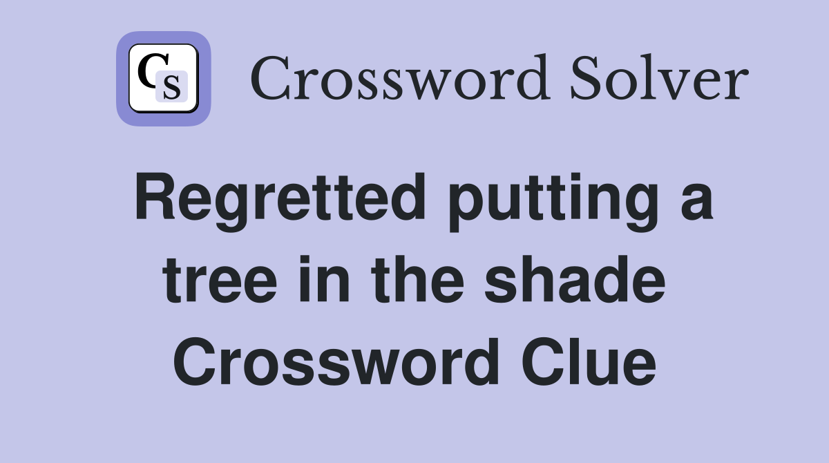 Regretted putting a tree in the shade Crossword Clue
