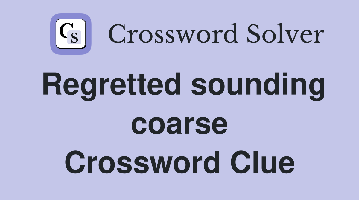 Regretted sounding coarse Crossword Clue