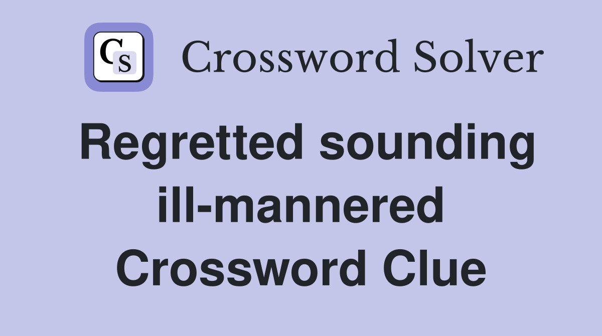 Regretted sounding ill-mannered Crossword Clue