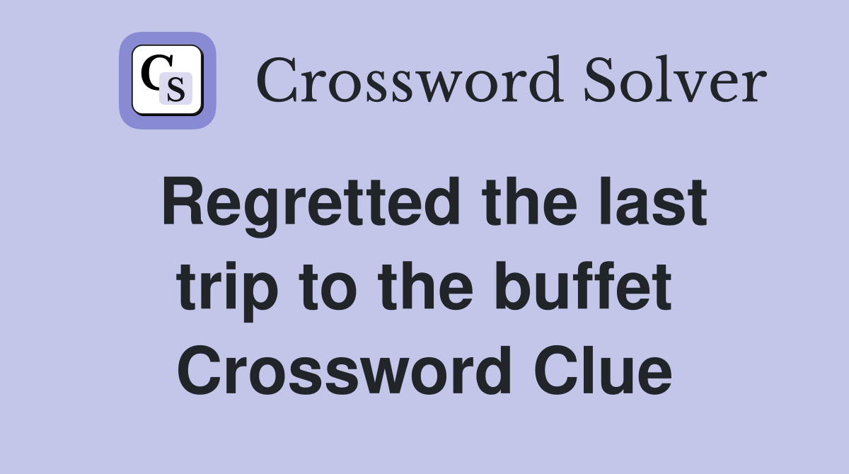 Regretted the last trip to the buffet Crossword Clue