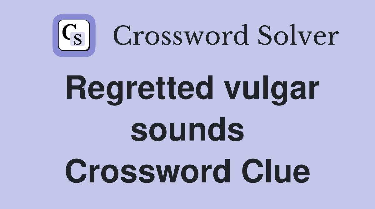 Regretted vulgar sounds Crossword Clue