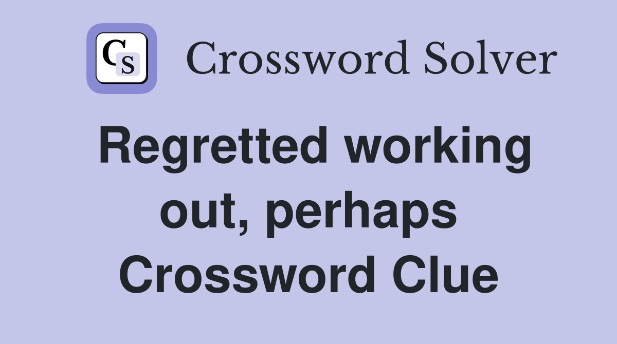 Regretted working out, perhaps Crossword Clue
