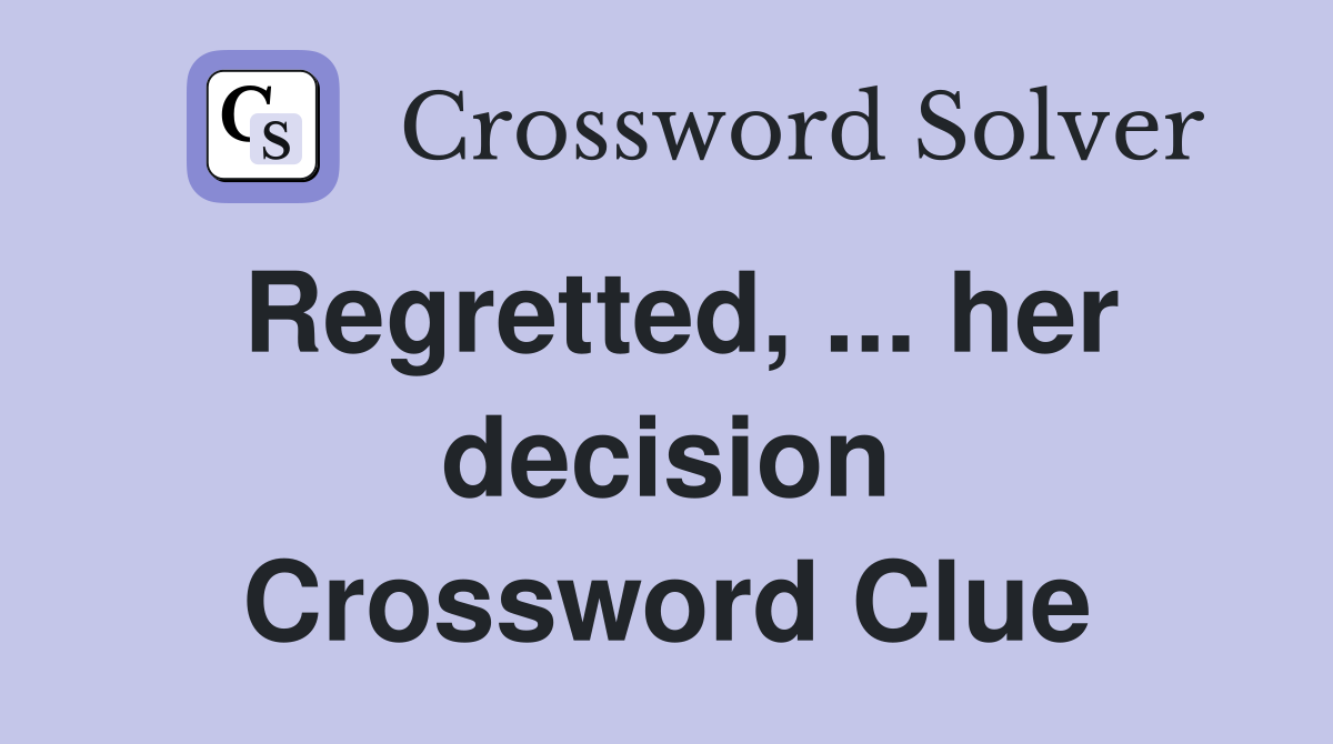 Regretted, ... her decision Crossword Clue