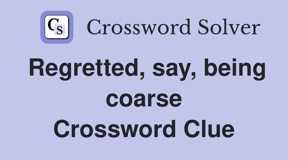 Regretted, say, being coarse Crossword Clue