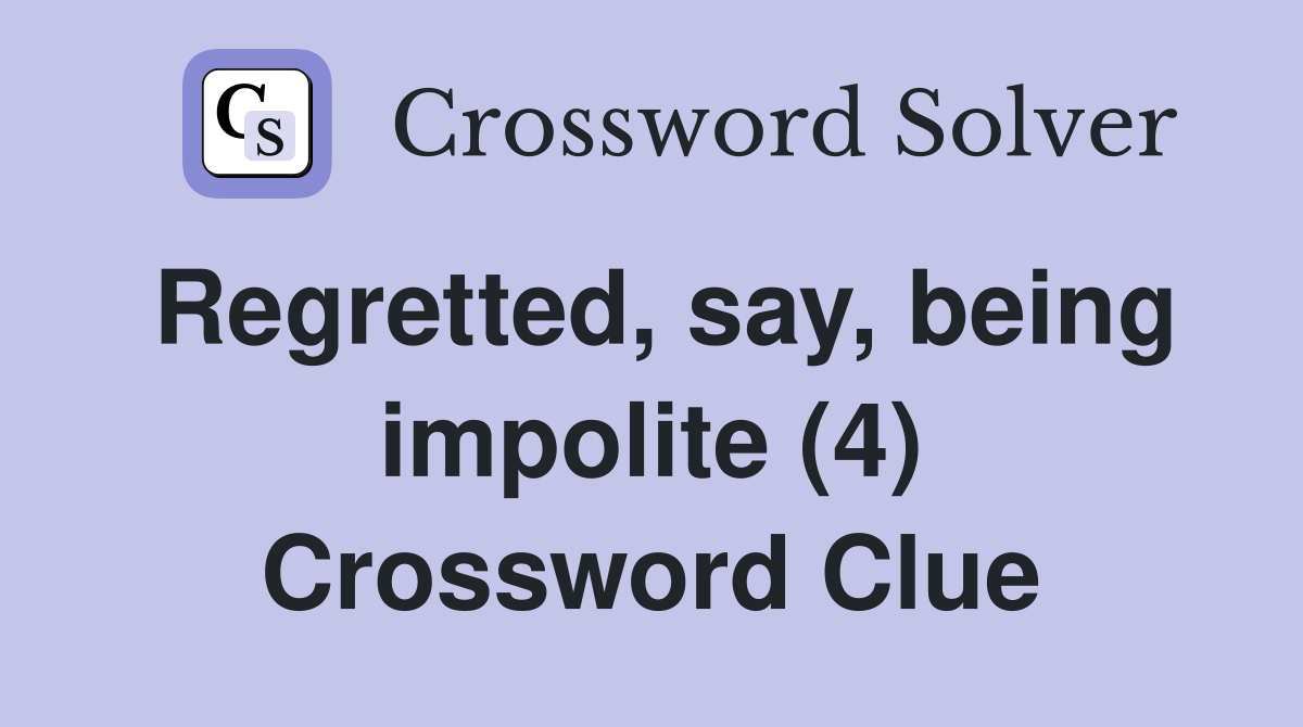 Regretted, say, being impolite (4) Crossword Clue