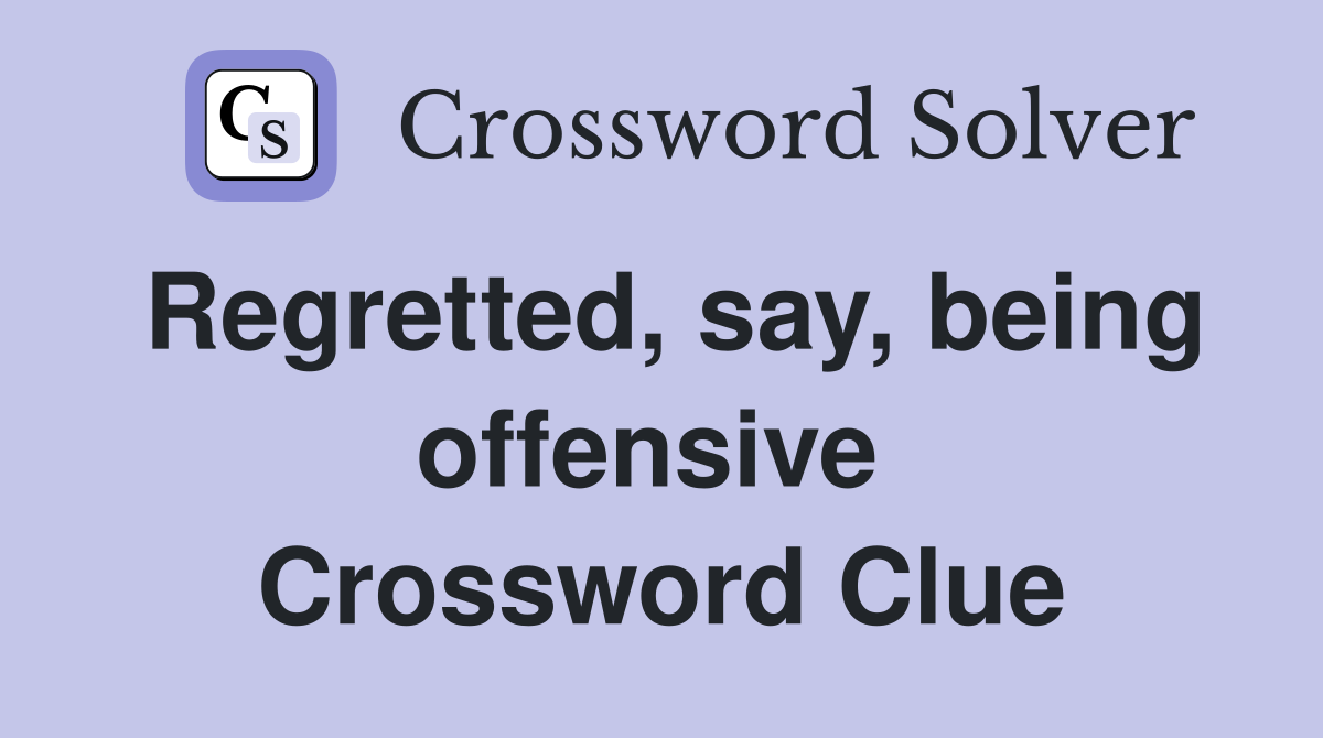 Regretted, say, being offensive  Crossword Clue