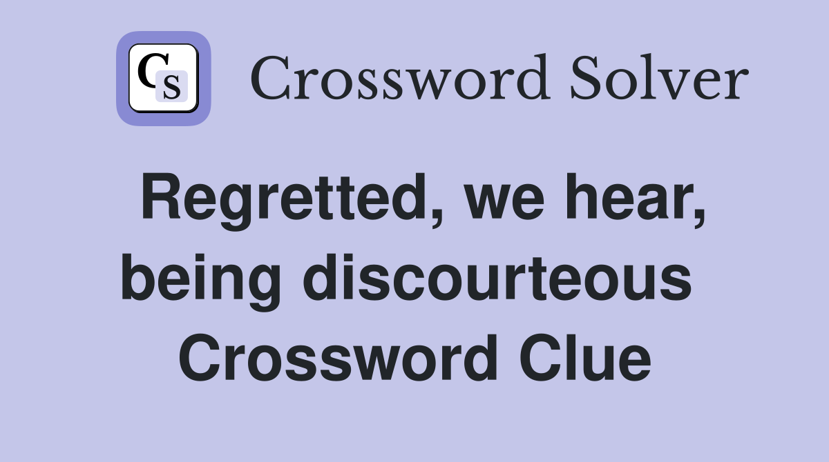 Regretted, we hear, being discourteous  Crossword Clue