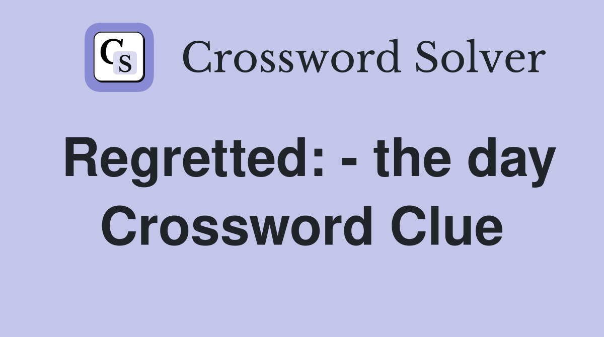Regretted: - the day Crossword Clue