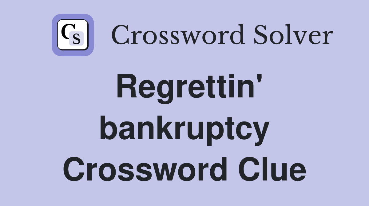 Regrettin' bankruptcy Crossword Clue