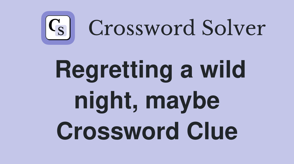 Regretting a wild night, maybe Crossword Clue