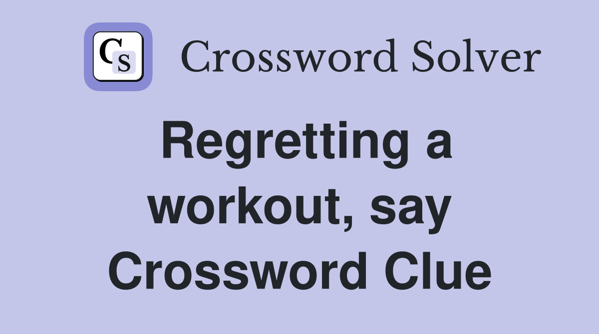 Regretting a workout, say Crossword Clue
