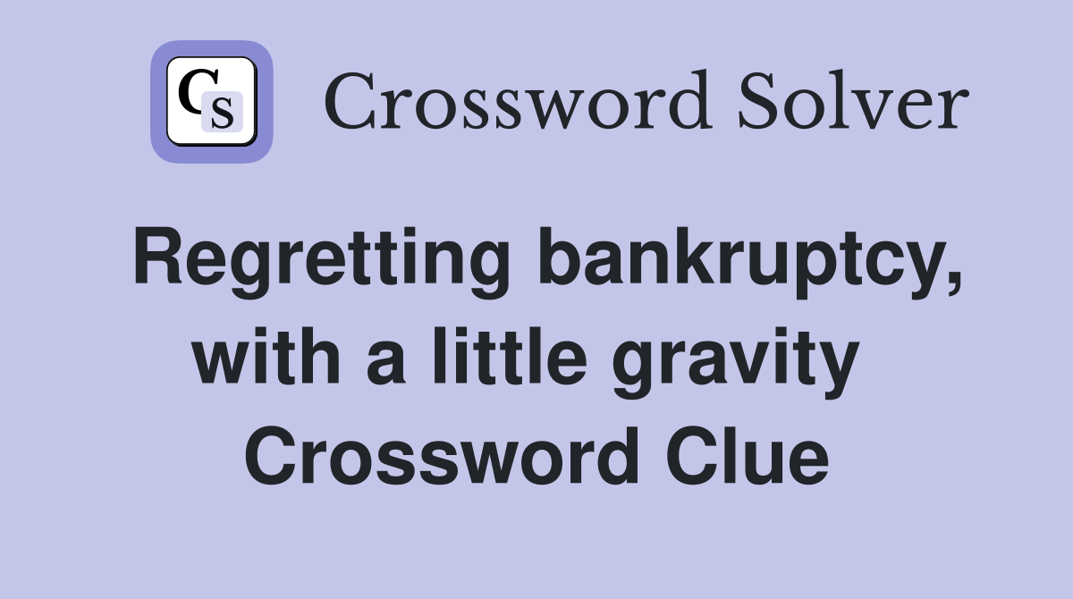 Regretting bankruptcy, with a little gravity  Crossword Clue