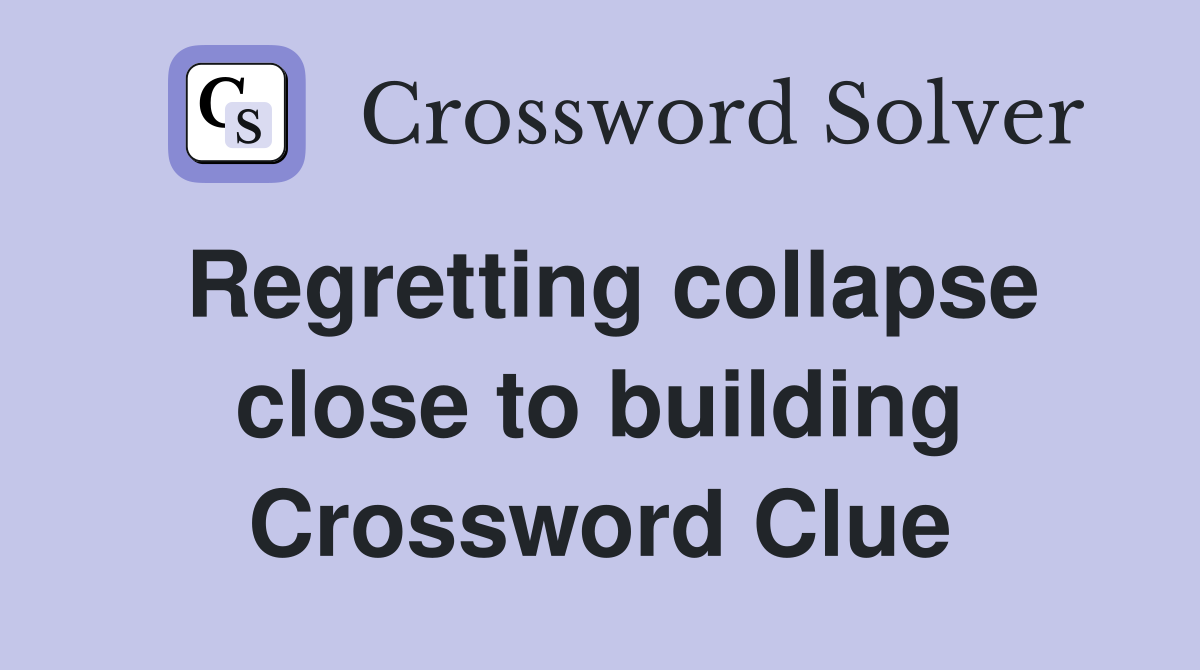 Regretting collapse close to building Crossword Clue