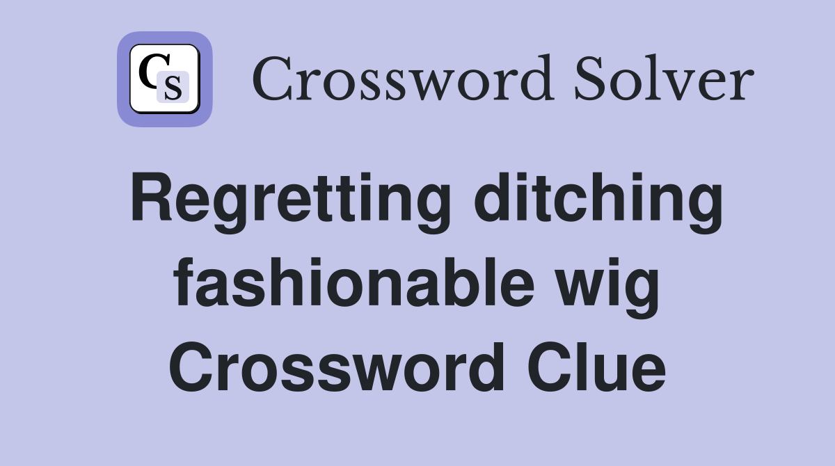 Regretting ditching fashionable wig Crossword Clue