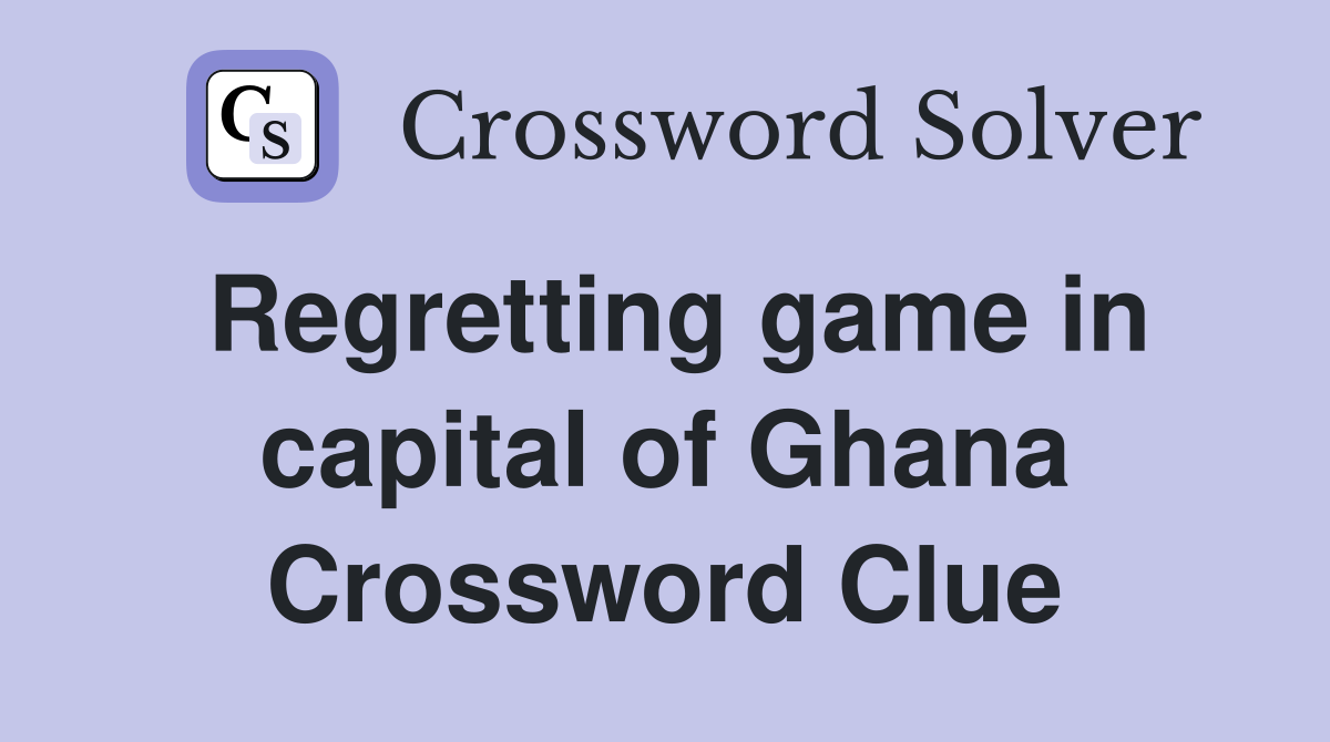 Regretting game in capital of Ghana Crossword Clue