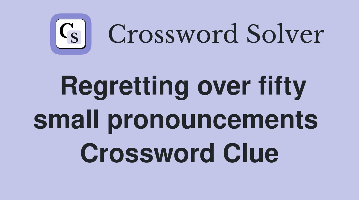 Regretting over fifty small pronouncements  Crossword Clue
