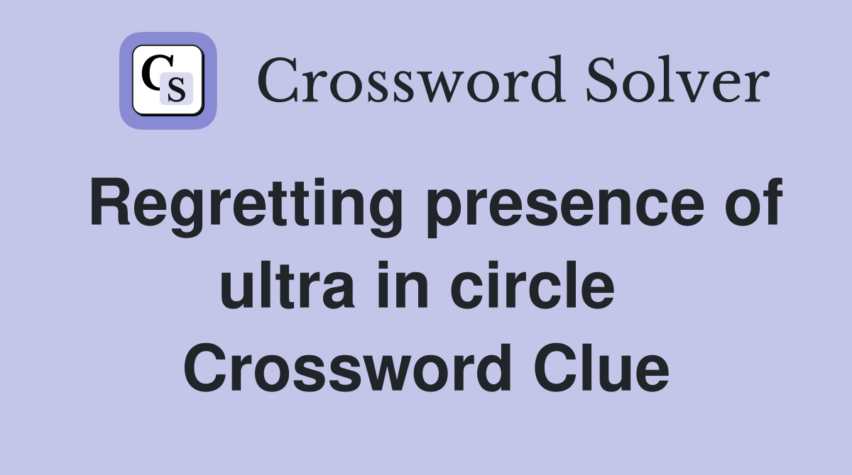 Regretting presence of ultra in circle  Crossword Clue