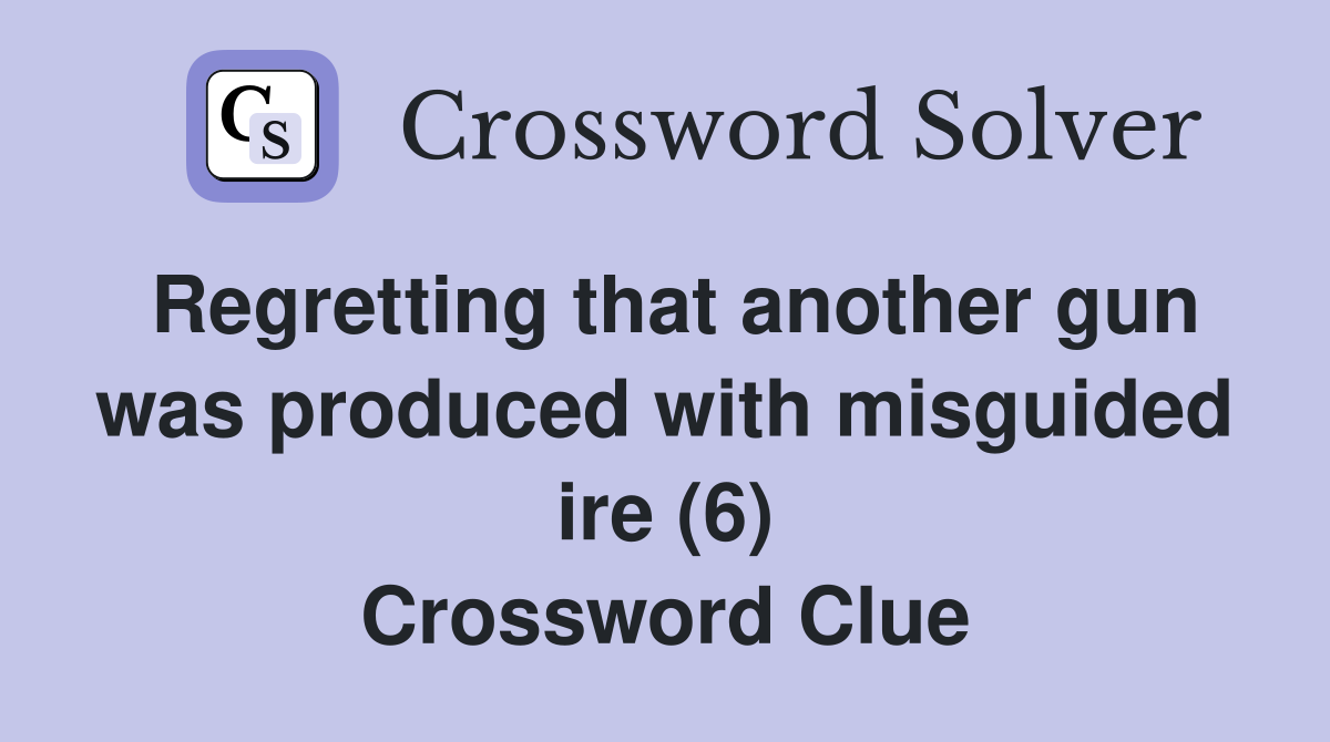 Regretting that another gun was produced with misguided ire (6) Crossword Clue