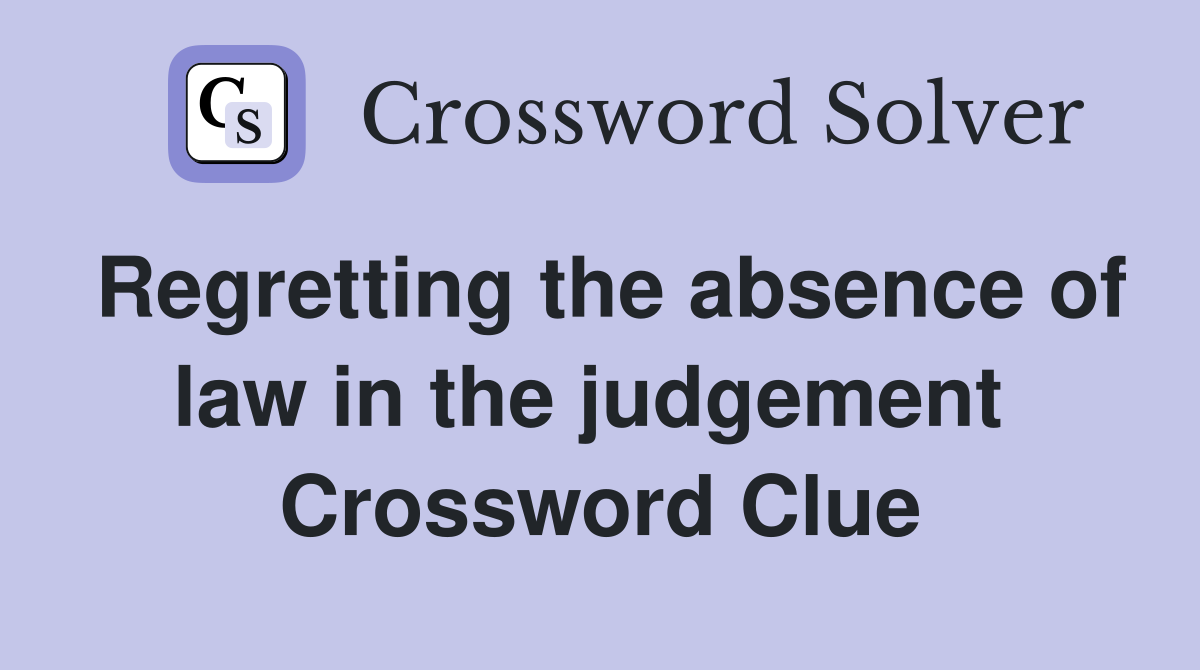 Regretting the absence of law in the judgement  Crossword Clue