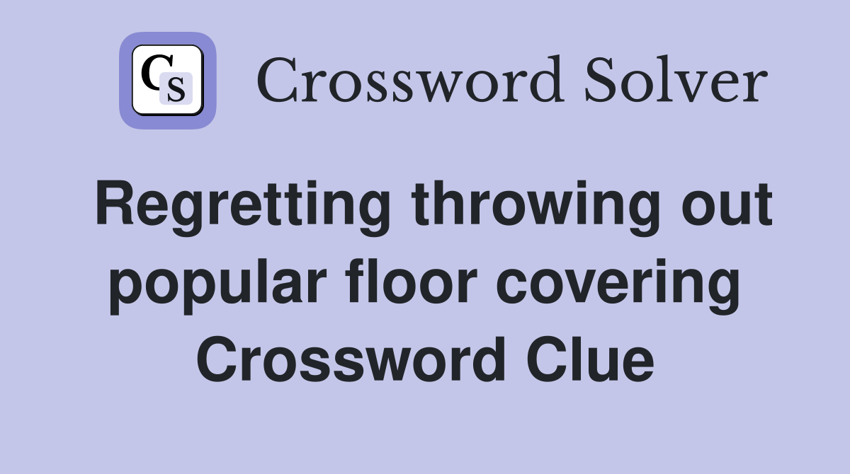 Regretting throwing out popular floor covering Crossword Clue