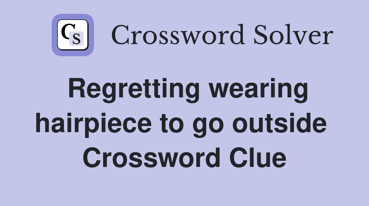Regretting wearing hairpiece to go outside  Crossword Clue