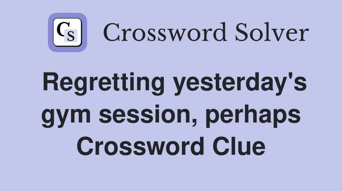 Regretting yesterday's gym session, perhaps Crossword Clue