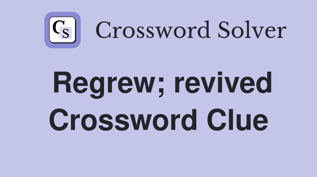 Regrew; revived Crossword Clue