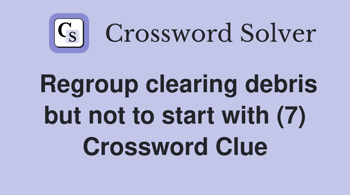 Regroup clearing debris but not to start with (7) Crossword Clue