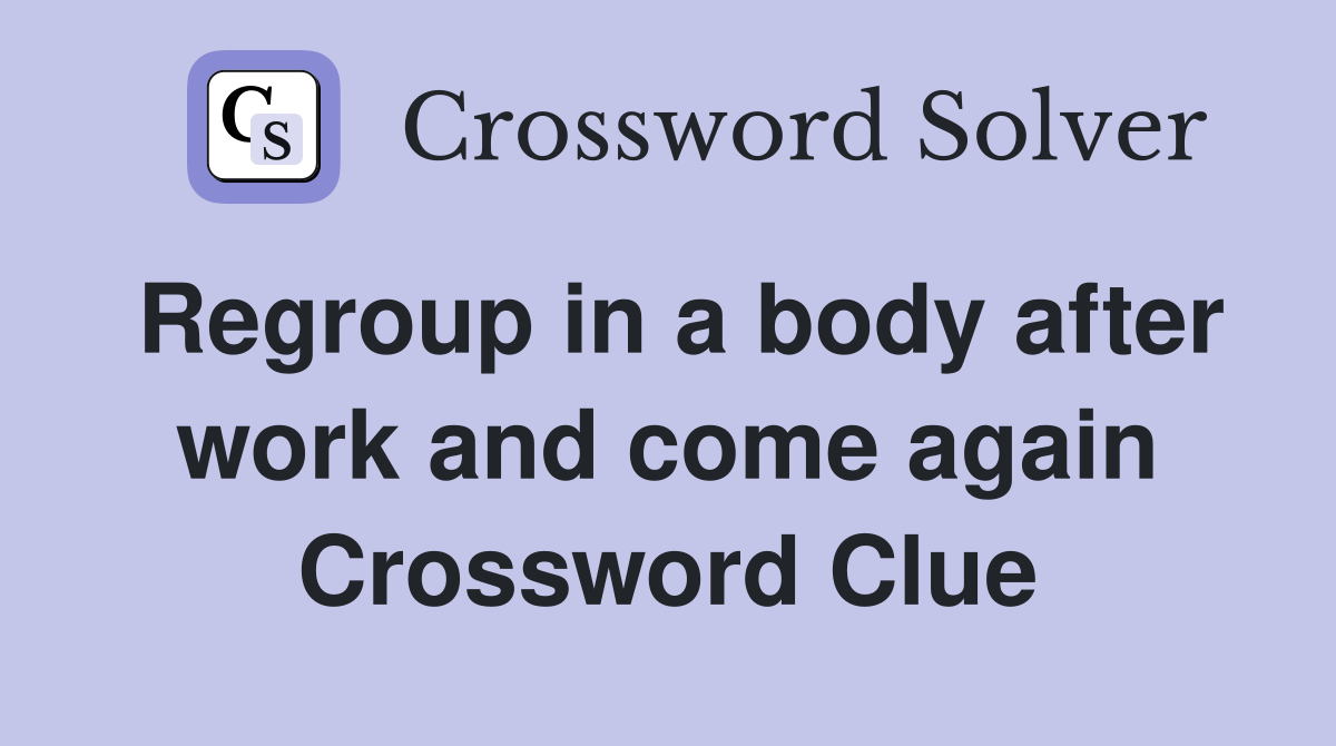 Regroup in a body after work and come again Crossword Clue
