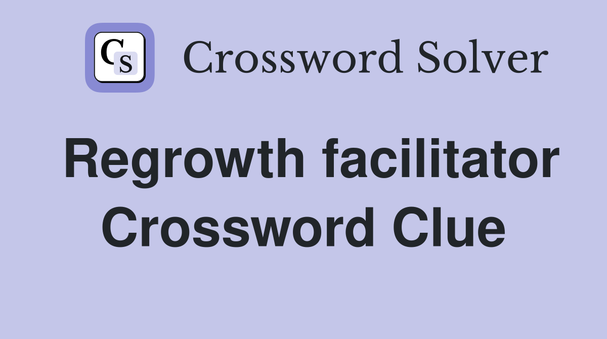 Regrowth facilitator Crossword Clue