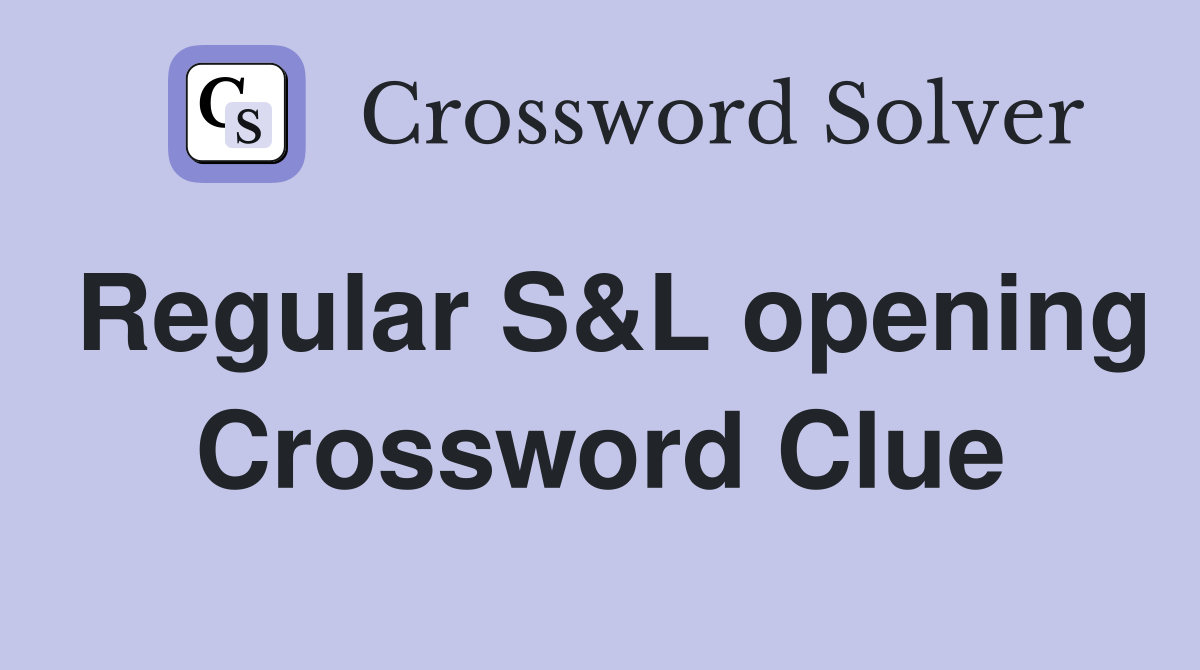 Regular S&L opening Crossword Clue
